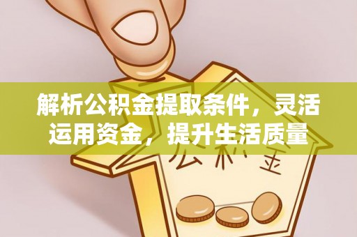 波密解析公积金提取条件，灵活运用资金，提升生活质量