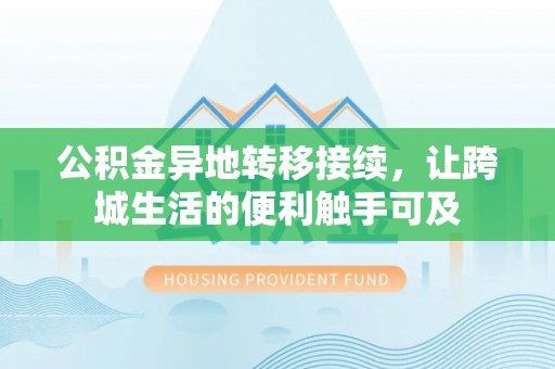 波密公积金异地转移接续，让跨城生活的便利触手可及
