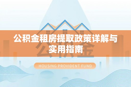 波密公积金租房提取政策详解与实用指南