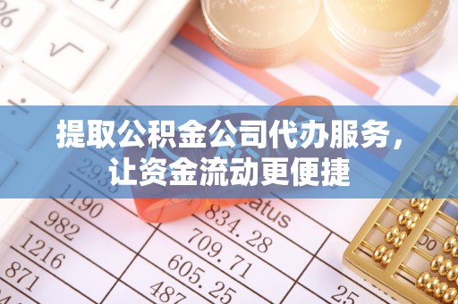波密提取公积金公司代办服务，让资金流动更便捷