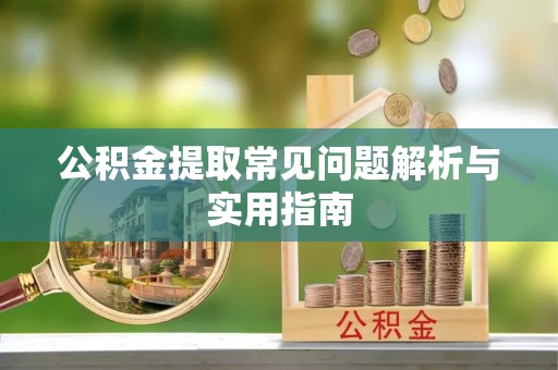 波密公积金提取常见问题解析与实用指南