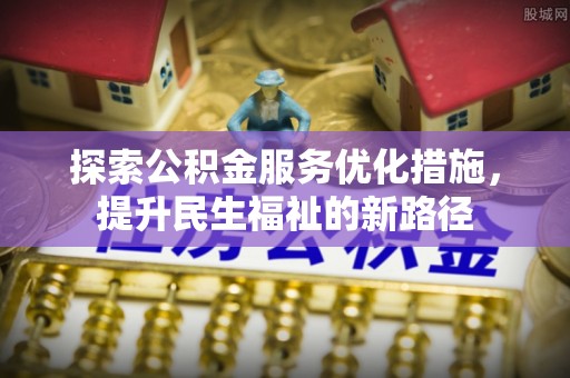 波密探索公积金服务优化措施，提升民生福祉的新路径