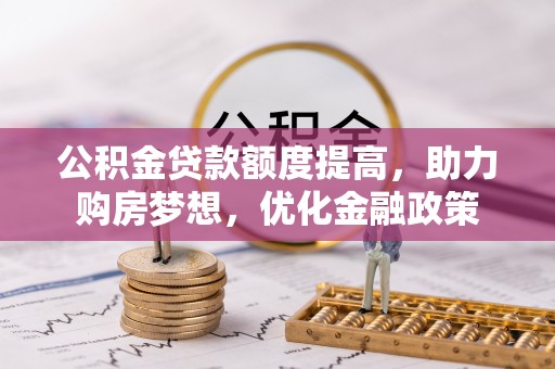 波密公积金贷款额度提高，助力购房梦想，优化金融政策