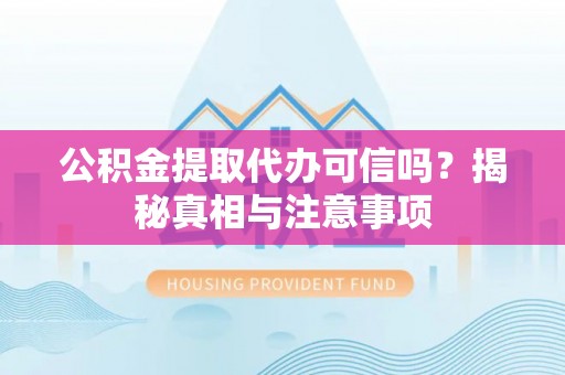 波密公积金提取代办可信吗？揭秘真相与注意事项