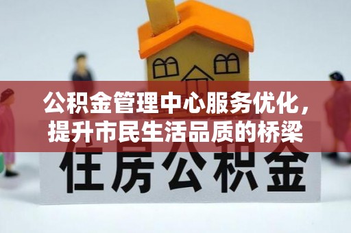波密公积金管理中心服务优化，提升市民生活品质的桥梁