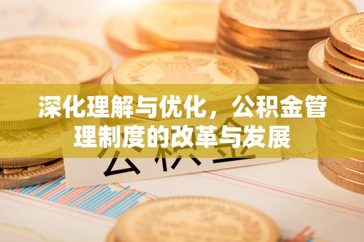 波密深化理解与优化，公积金管理制度的改革与发展