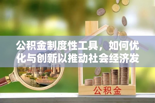 波密公积金制度性工具，如何优化与创新以推动社会经济发展