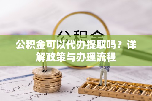 波密公积金可以代办提取吗？详解政策与办理流程