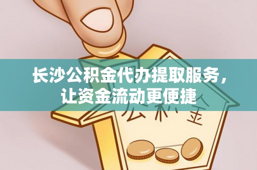 波密长沙公积金代办提取服务，让资金流动更便捷