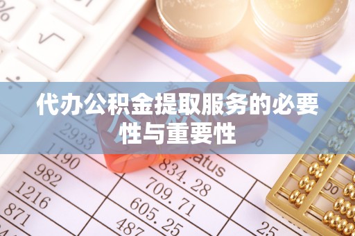 波密代办公积金提取服务的必要性与重要性