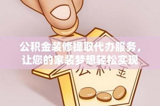波密公积金装修提取代办服务，让您的家装梦想轻松实现