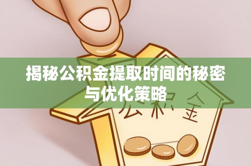 波密揭秘公积金提取时间的秘密与优化策略
