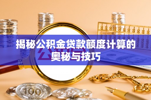 波密揭秘公积金贷款额度计算的奥秘与技巧