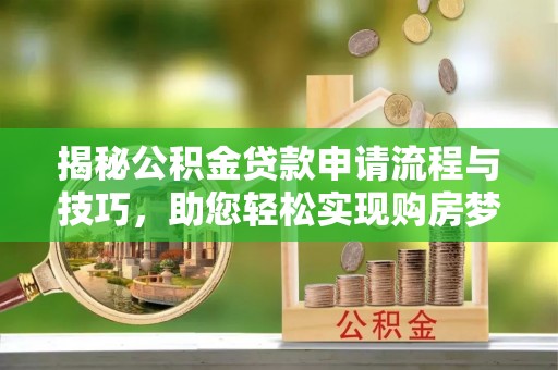 波密揭秘公积金贷款申请流程与技巧，助您轻松实现购房梦