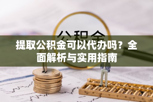 波密提取公积金可以代办吗？全面解析与实用指南