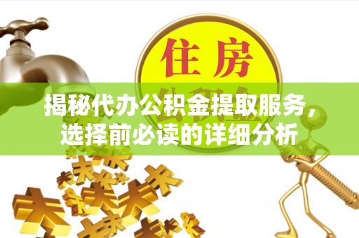 波密揭秘代办公积金提取服务，选择前必读的详细分析