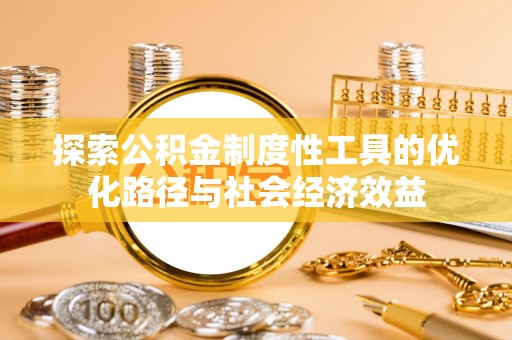 波密探索公积金制度性工具的优化路径与社会经济效益
