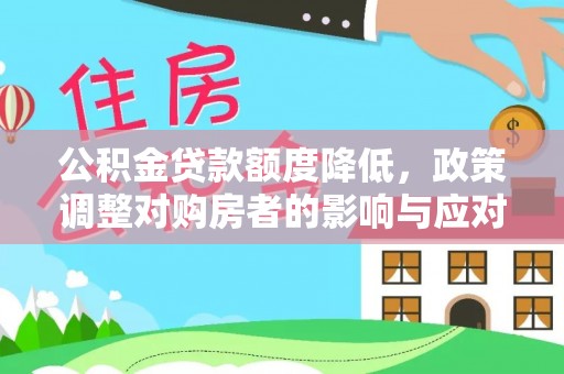 波密公积金贷款额度降低，政策调整对购房者的影响与应对策略