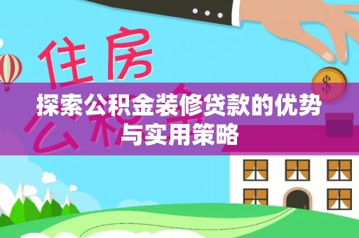 波密探索公积金装修贷款的优势与实用策略