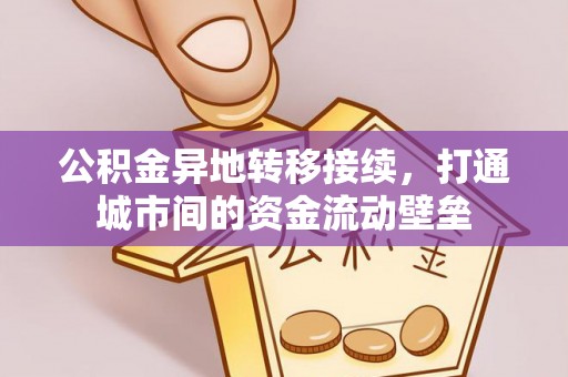 波密公积金异地转移接续，打通城市间的资金流动壁垒