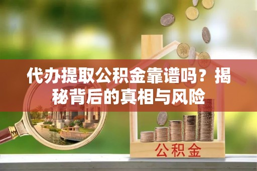 波密代办提取公积金靠谱吗？揭秘背后的真相与风险