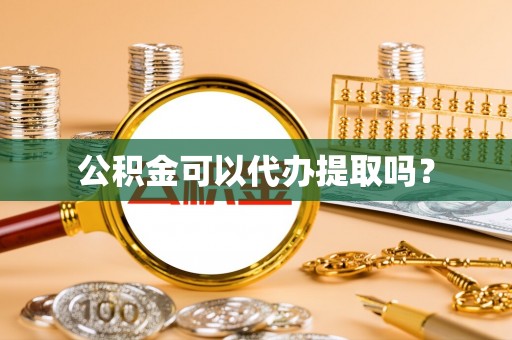 波密公积金可以代办提取吗？