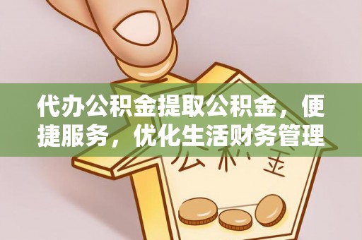 波密代办公积金提取公积金，便捷服务，优化生活财务管理