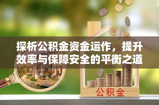 波密探析公积金资金运作，提升效率与保障安全的平衡之道