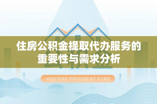 波密住房公积金提取代办服务的重要性与需求分析