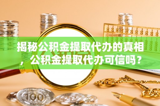 波密揭秘公积金提取代办的真相，公积金提取代办可信吗？