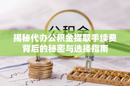波密揭秘代办公积金提取手续费背后的秘密与选择指南