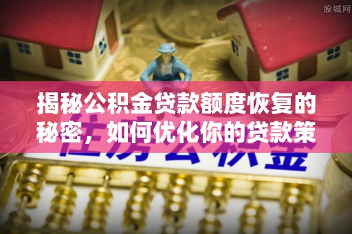 波密揭秘公积金贷款额度恢复的秘密，如何优化你的贷款策略