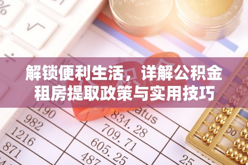 波密解锁便利生活，详解公积金租房提取政策与实用技巧