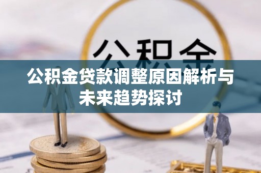 波密公积金贷款调整原因解析与未来趋势探讨