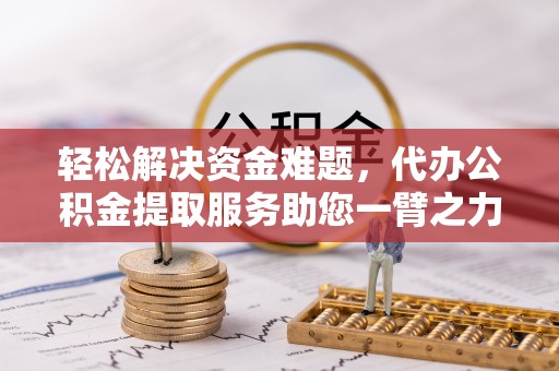 波密轻松解决资金难题，代办公积金提取服务助您一臂之力
