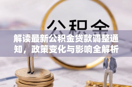 波密解读最新公积金贷款调整通知，政策变化与影响全解析