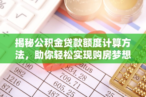 波密揭秘公积金贷款额度计算方法，助你轻松实现购房梦想