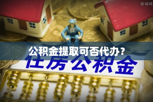 波密公积金提取可否代办？