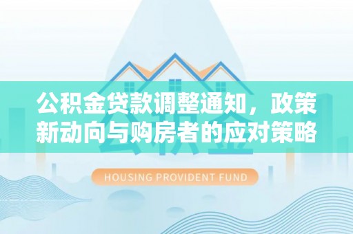 波密公积金贷款调整通知，政策新动向与购房者的应对策略