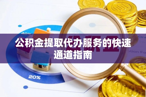 波密公积金提取代办服务的快速通道指南