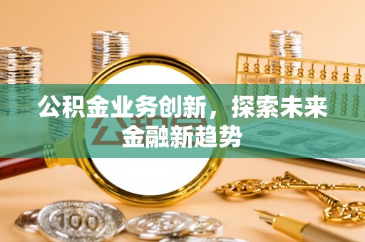 波密公积金业务创新，探索未来金融新趋势