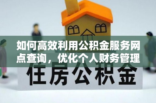 波密如何高效利用公积金服务网点查询，优化个人财务管理