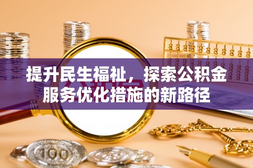 波密提升民生福祉，探索公积金服务优化措施的新路径