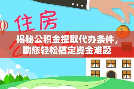波密揭秘公积金提取代办条件，助您轻松搞定资金难题