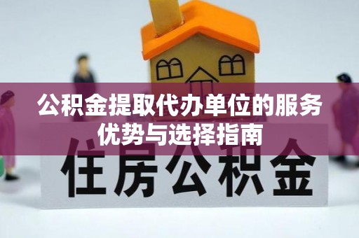 波密公积金提取代办单位的服务优势与选择指南