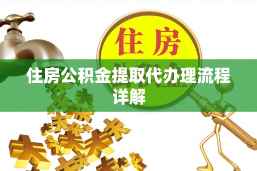 波密住房公积金提取代办理流程详解