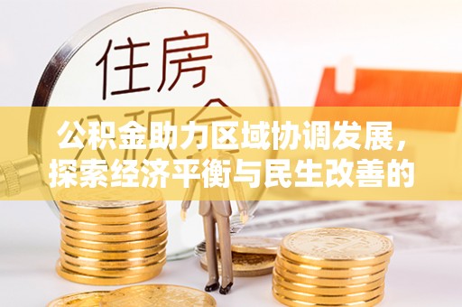 波密公积金助力区域协调发展，探索经济平衡与民生改善的新路径