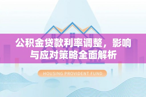 波密公积金贷款利率调整，影响与应对策略全面解析