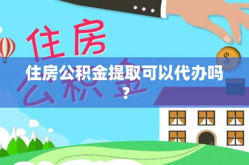 波密住房公积金提取可以代办吗？