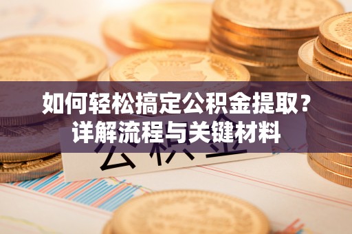 波密如何轻松搞定公积金提取？详解流程与关键材料
